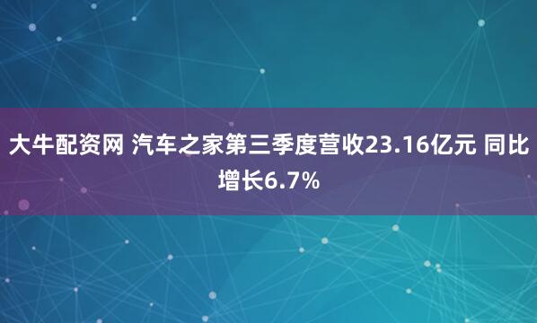 大牛配资网 汽车之家第三季度营收23.16亿元 同比增长6.7%