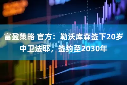 富盈策略 官方：勒沃库森签下20岁中卫法耶，签约至2030年