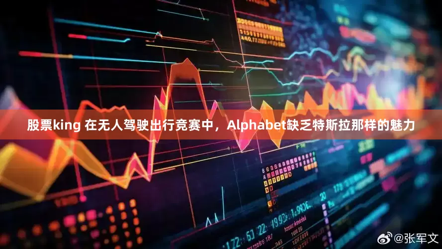 股票king 在无人驾驶出行竞赛中，Alphabet缺乏特斯拉那样的魅力