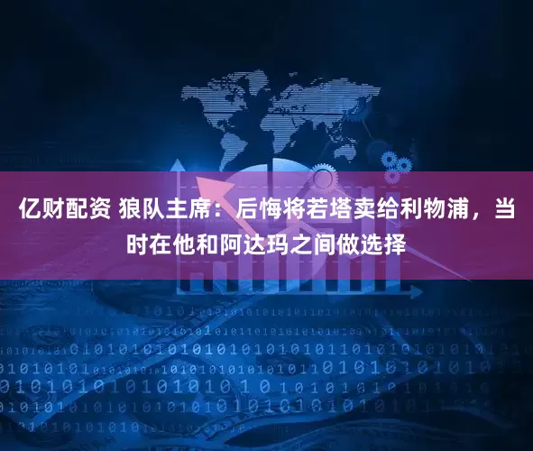 亿财配资 狼队主席：后悔将若塔卖给利物浦，当时在他和阿达玛之间做选择