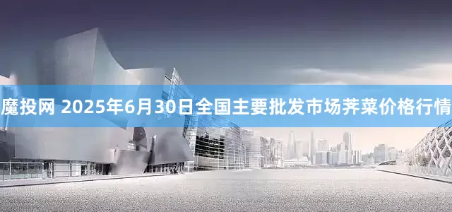魔投网 2025年6月30日全国主要批发市场荠菜价格行情