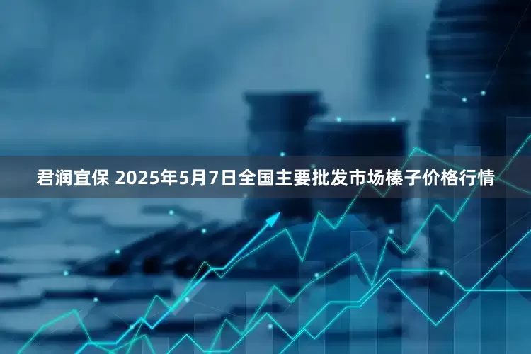 君润宜保 2025年5月7日全国主要批发市场榛子价格行情