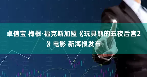 卓信宝 梅根·福克斯加盟《玩具熊的五夜后宫2》电影 新海报发布
