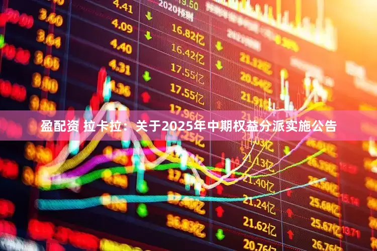 盈配资 拉卡拉：关于2025年中期权益分派实施公告