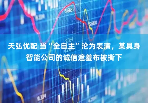 天弘优配 当“全自主”沦为表演，某具身智能公司的诚信遮羞布被撕下