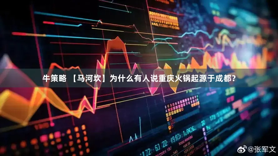 牛策略 【马河坎】为什么有人说重庆火锅起源于成都？