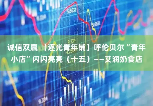 诚信双赢 【逐光青年铺】呼伦贝尔“青年小店”闪闪亮亮（十五）——艾润奶食店